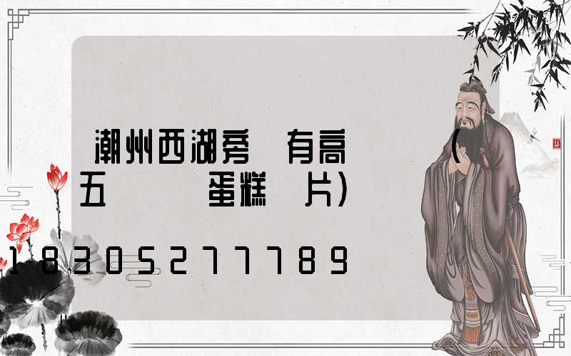 潮州西湖旁邊有高桿燈嗎(五層網紅蛋糕圖片)