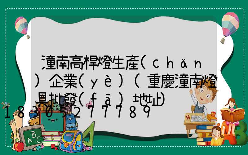 潼南高桿燈生產(chǎn)企業(yè)(重慶潼南燈具批發(fā)地址)