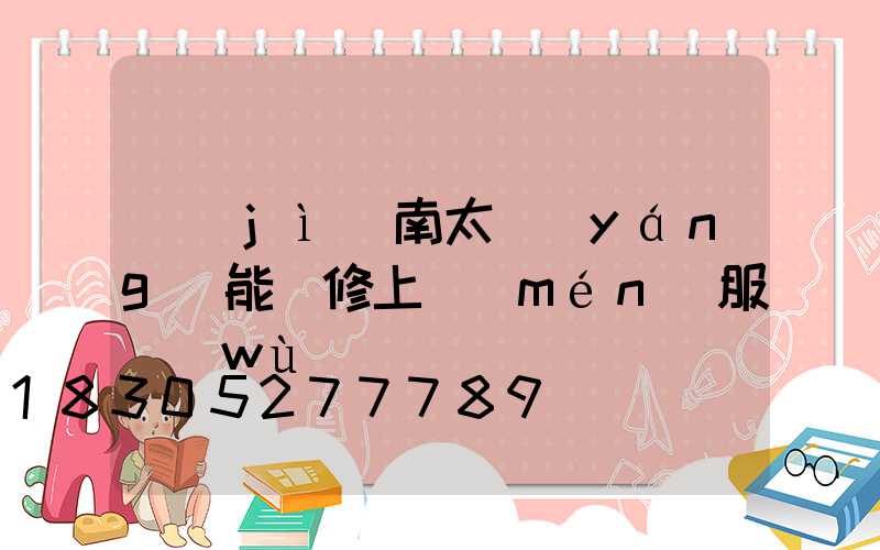 濟(jì)南太陽(yáng)能維修上門(mén)服務(wù)電話