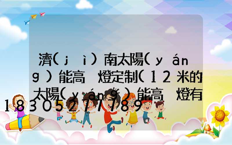 濟(jì)南太陽(yáng)能高桿燈定制(12米的太陽(yáng)能高桿燈有沒有)