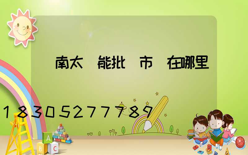 濟南太陽能批發市場在哪里