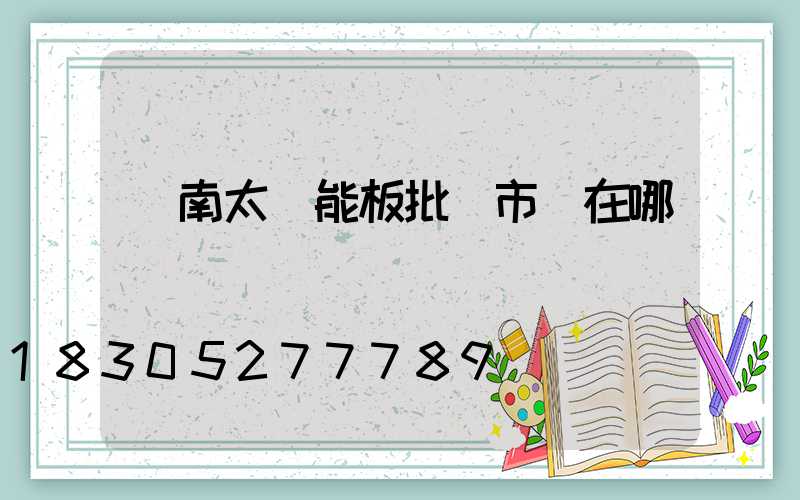 濟南太陽能板批發市場在哪
