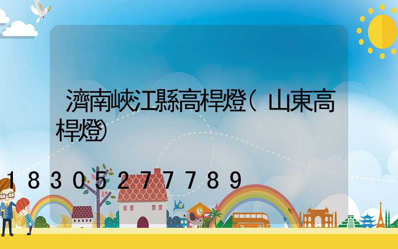 濟南峽江縣高桿燈(山東高桿燈)