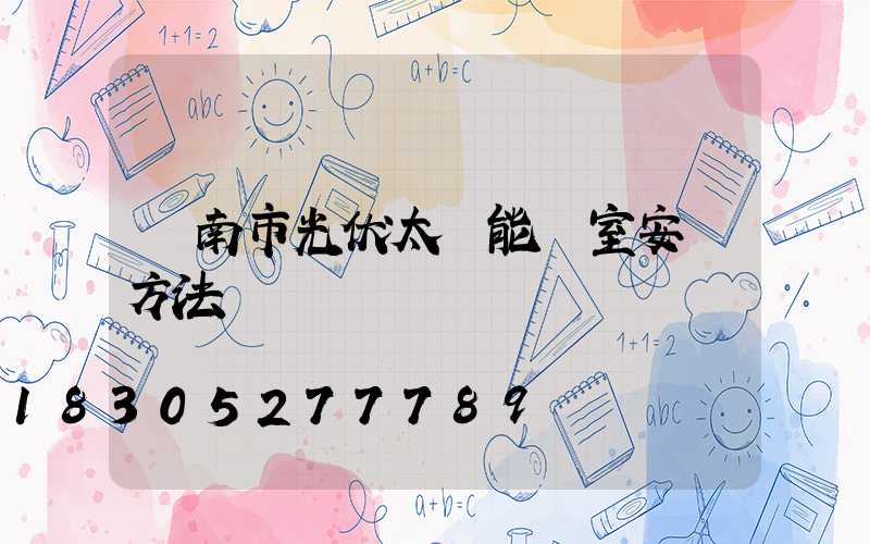 濟南市光伏太陽能溫室安裝方法