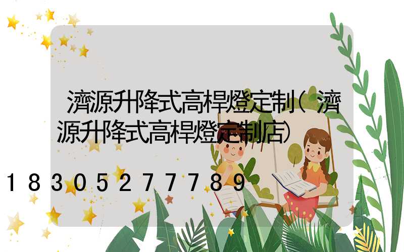 濟源升降式高桿燈定制(濟源升降式高桿燈定制店)