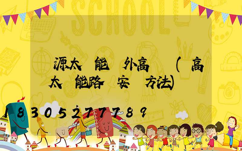 濟源太陽能戶外高桿燈(高桿太陽能路燈安裝方法)