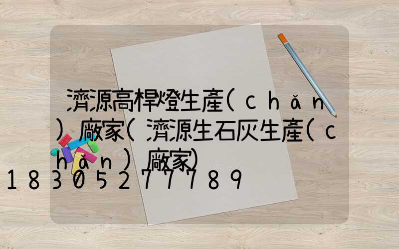 濟源高桿燈生產(chǎn)廠家(濟源生石灰生產(chǎn)廠家)