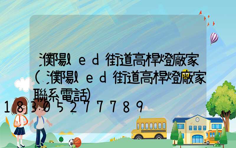 濮陽led街道高桿燈廠家(濮陽led街道高桿燈廠家聯系電話)
