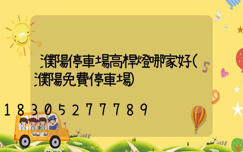 濮陽停車場高桿燈哪家好(濮陽免費停車場)