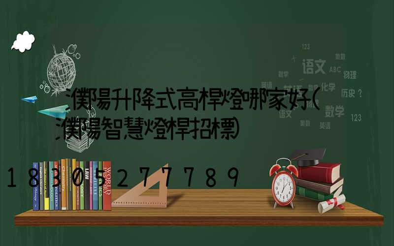 濮陽升降式高桿燈哪家好(濮陽智慧燈桿招標)