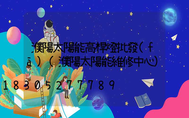 濮陽太陽能高桿燈批發(fā)(濮陽太陽能維修中心)