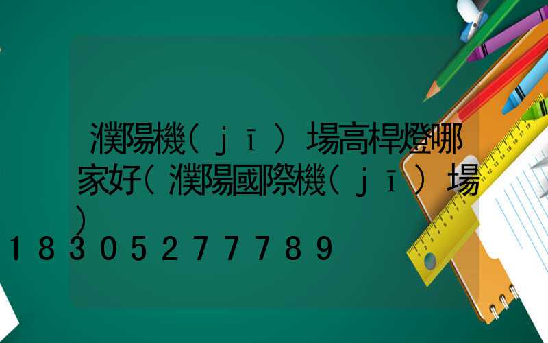 濮陽機(jī)場高桿燈哪家好(濮陽國際機(jī)場)