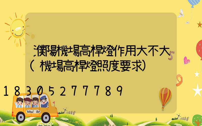 濮陽機場高桿燈作用大不大(機場高桿燈照度要求)