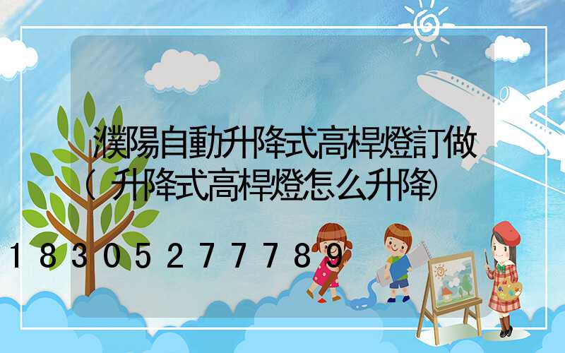 濮陽自動升降式高桿燈訂做(升降式高桿燈怎么升降)