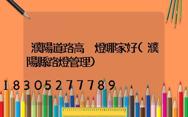 濮陽道路高桿燈哪家好(濮陽縣路燈管理)