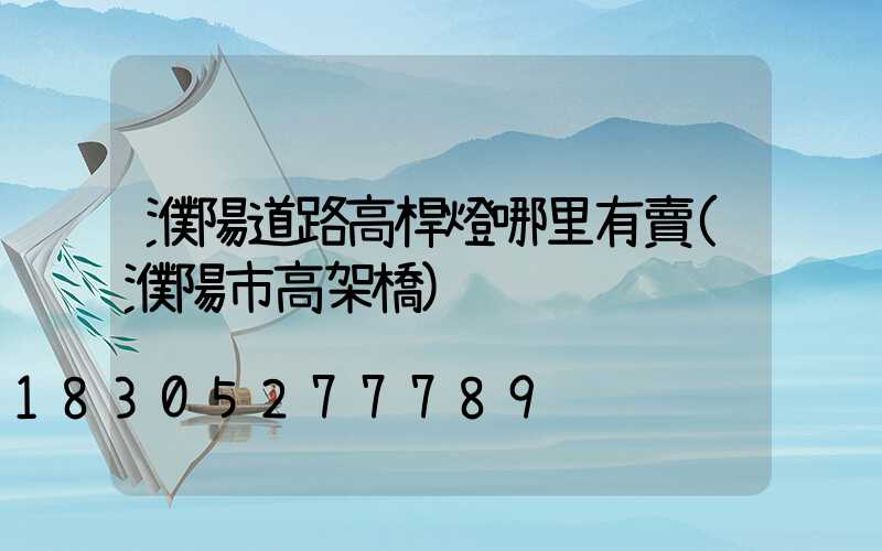 濮陽道路高桿燈哪里有賣(濮陽市高架橋)