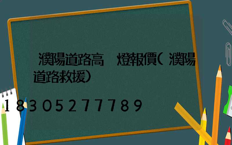 濮陽道路高桿燈報價(濮陽道路救援)