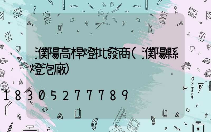 濮陽高桿燈批發商(濮陽縣燈泡廠)