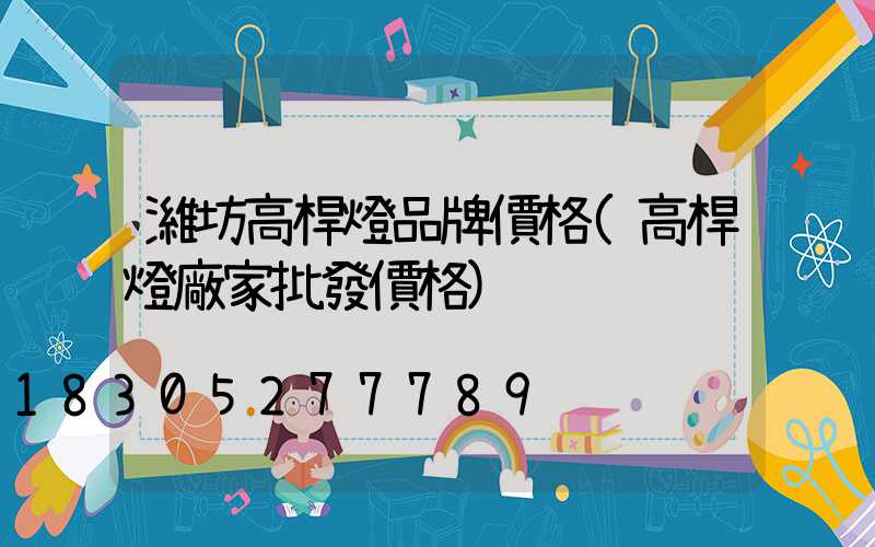 濰坊高桿燈品牌價格(高桿燈廠家批發價格)
