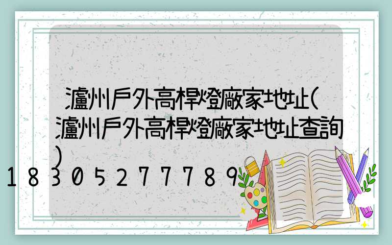 瀘州戶外高桿燈廠家地址(瀘州戶外高桿燈廠家地址查詢)