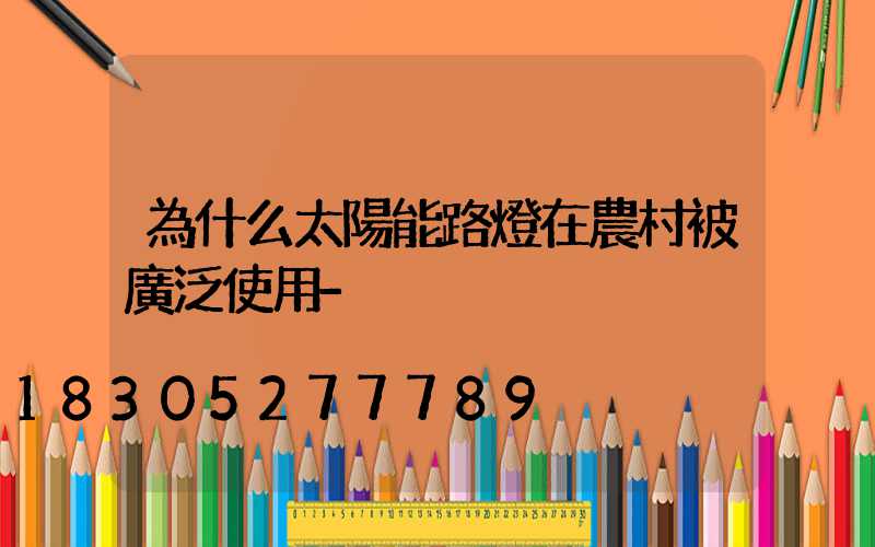為什么太陽能路燈在農村被廣泛使用-