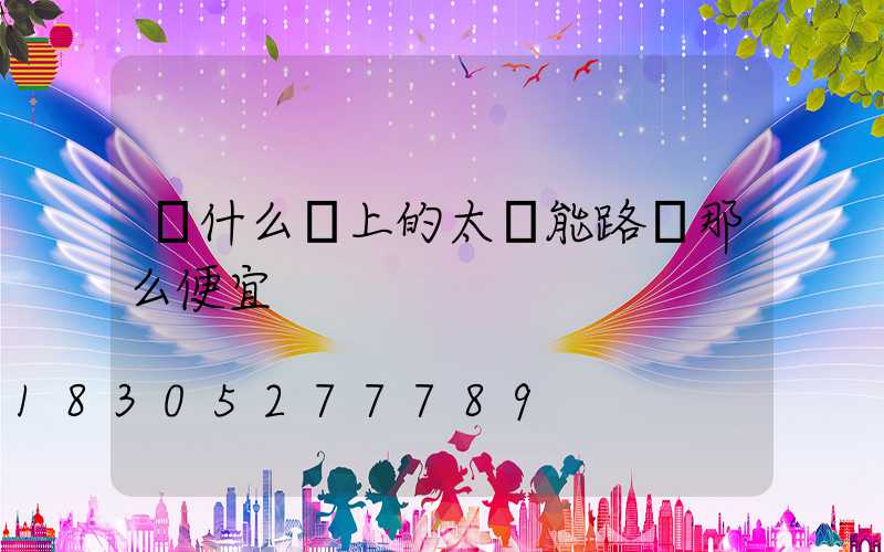 為什么網上的太陽能路燈那么便宜