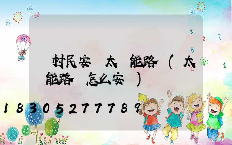 為村民安裝太陽能路燈(太陽能路燈怎么安裝)
