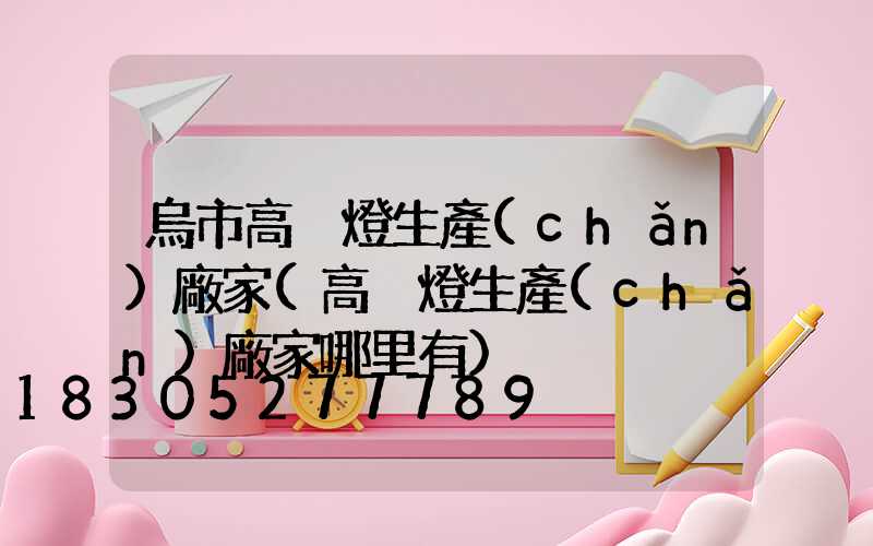 烏市高桿燈生產(chǎn)廠家(高桿燈生產(chǎn)廠家哪里有)