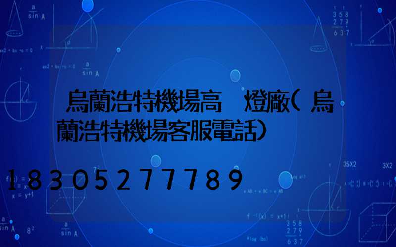 烏蘭浩特機場高桿燈廠(烏蘭浩特機場客服電話)