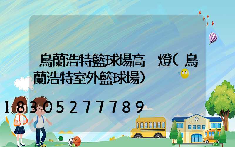 烏蘭浩特籃球場高桿燈(烏蘭浩特室外籃球場)