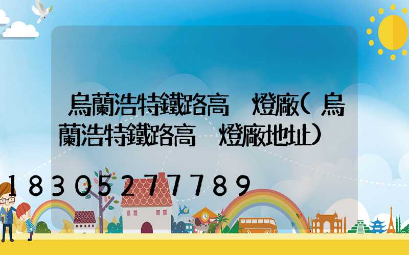 烏蘭浩特鐵路高桿燈廠(烏蘭浩特鐵路高桿燈廠地址)