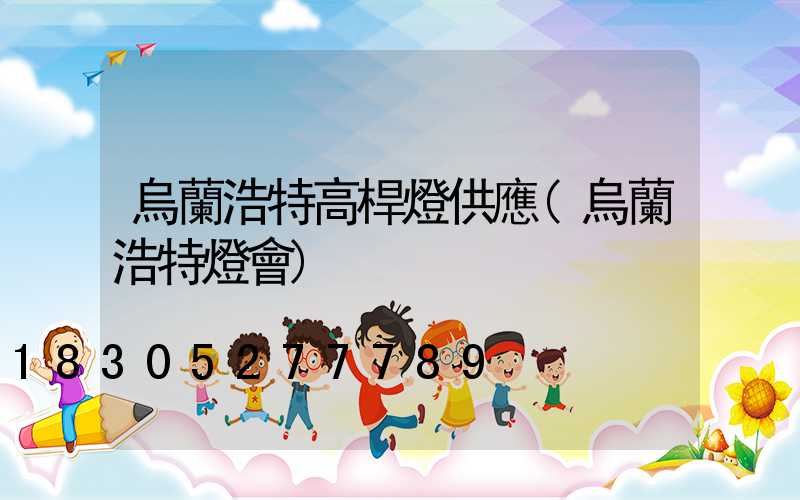 烏蘭浩特高桿燈供應(烏蘭浩特燈會)