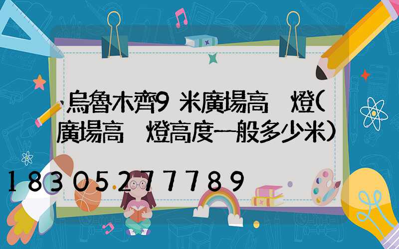 烏魯木齊9米廣場高桿燈(廣場高桿燈高度一般多少米)