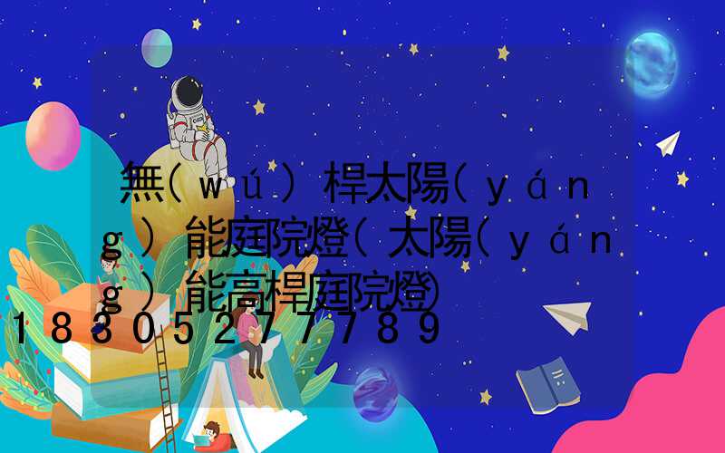 無(wú)桿太陽(yáng)能庭院燈(太陽(yáng)能高桿庭院燈)