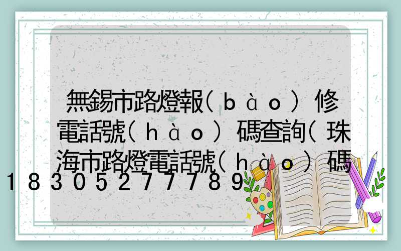 無錫市路燈報(bào)修電話號(hào)碼查詢(珠海市路燈電話號(hào)碼查詢)