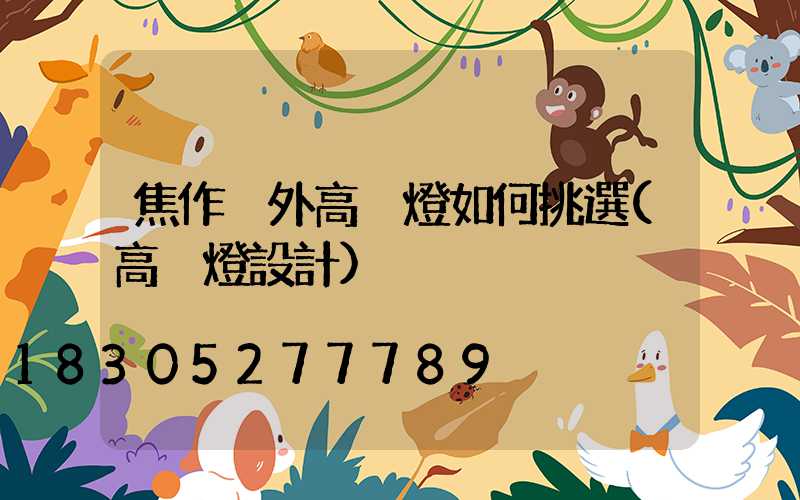 焦作戶外高桿燈如何挑選(高桿燈設計)
