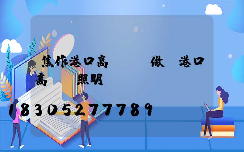 焦作港口高桿燈訂做(港口高桿燈照明標準)