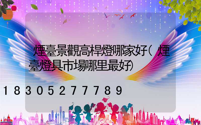 煙臺景觀高桿燈哪家好(煙臺燈具市場哪里最好)
