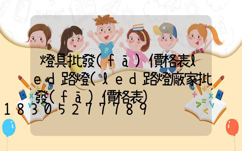 燈具批發(fā)價格表led路燈(led路燈廠家批發(fā)價格表)