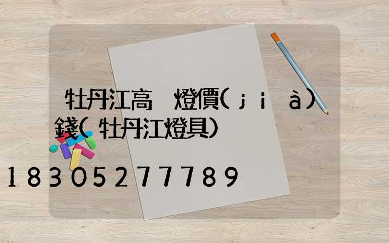 牡丹江高桿燈價(jià)錢(牡丹江燈具)