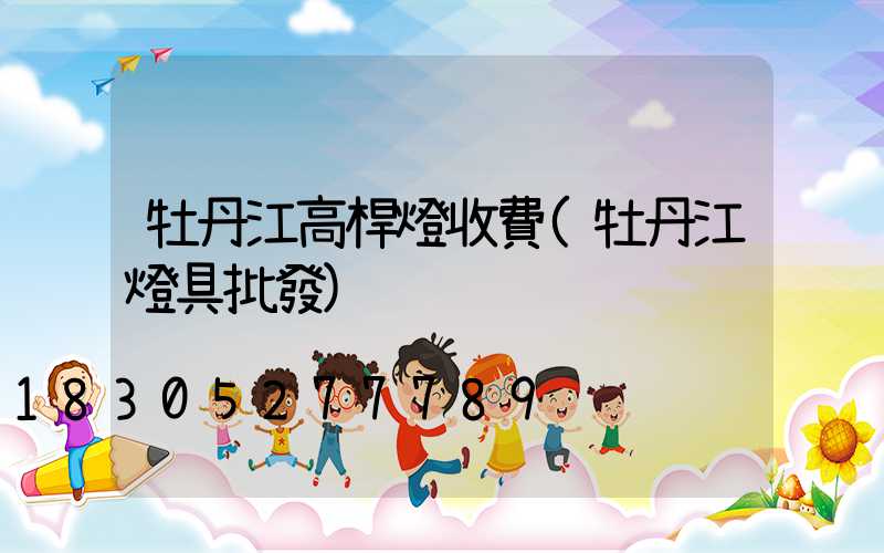 牡丹江高桿燈收費(牡丹江燈具批發)