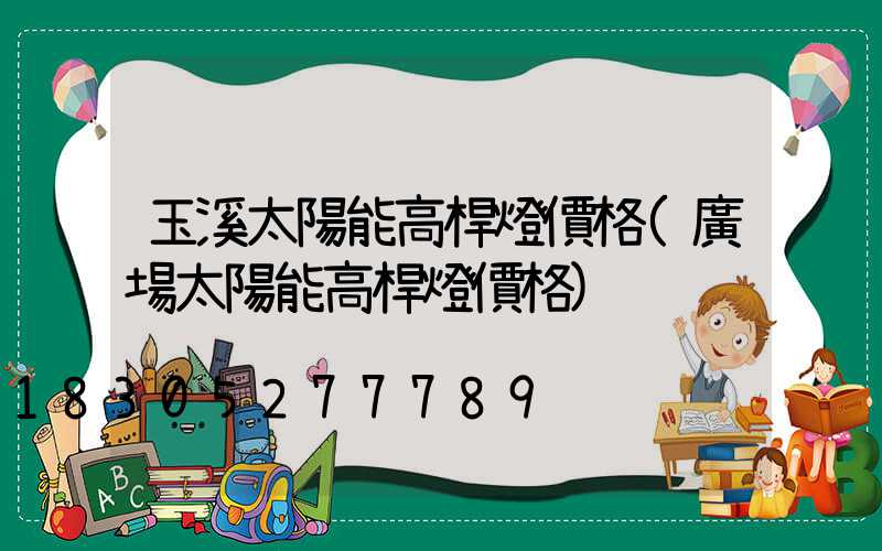 玉溪太陽能高桿燈價格(廣場太陽能高桿燈價格)