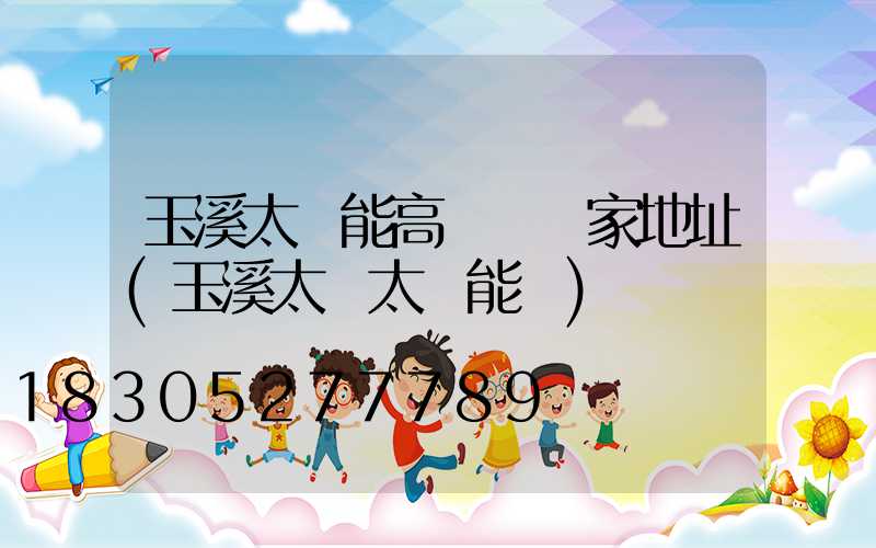 玉溪太陽能高桿燈廠家地址(玉溪太標太陽能廠)