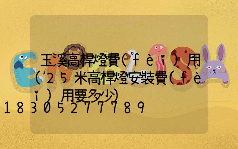 玉溪高桿燈費(fèi)用(25米高桿燈安裝費(fèi)用要多少)