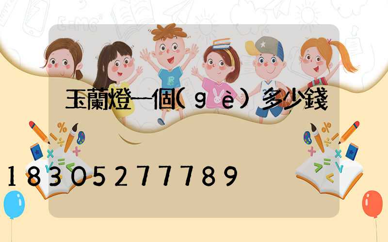 玉蘭燈一個(gè)多少錢