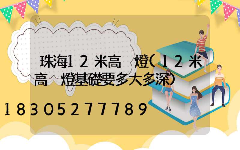 珠海12米高桿燈(12米高桿燈基礎要多大多深)