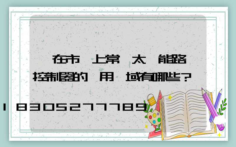 現在市場上常見太陽能路燈控制器的應用領域有哪些？