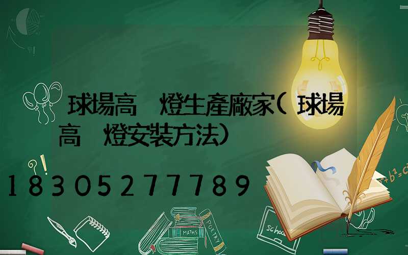 球場高桿燈生產廠家(球場高桿燈安裝方法)