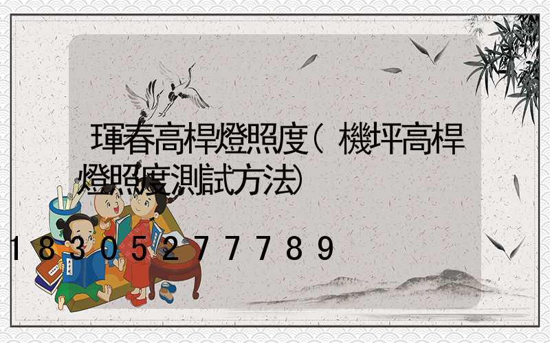 琿春高桿燈照度(機坪高桿燈照度測試方法)