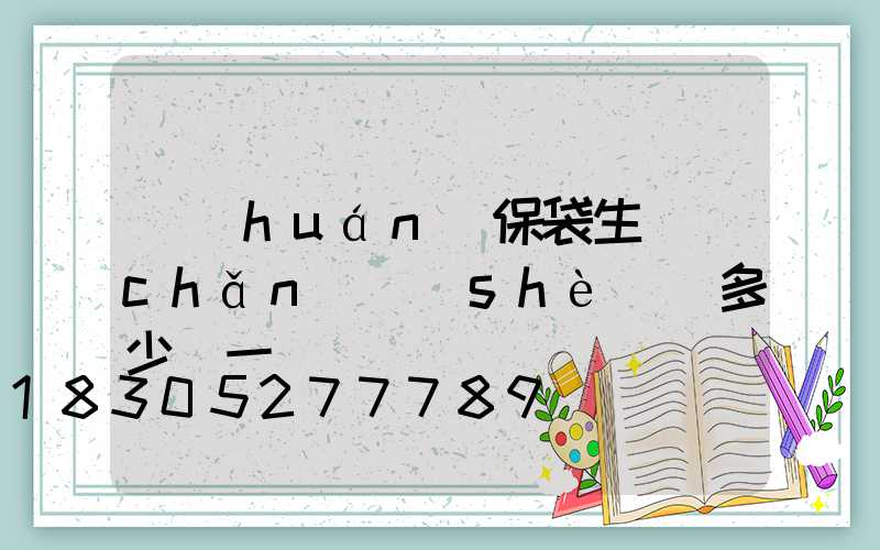 環(huán)保袋生產(chǎn)設(shè)備多少錢一臺